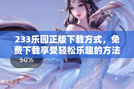 233乐园正版下载方式，免费下载享受轻松乐趣的方法分享