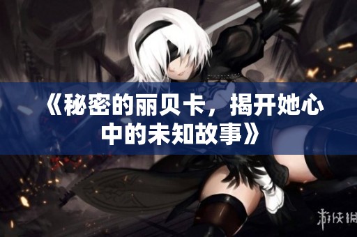 《秘密的丽贝卡，揭开她心中的未知故事》