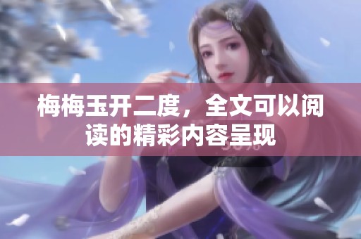 梅梅玉开二度，全文可以阅读的精彩内容呈现