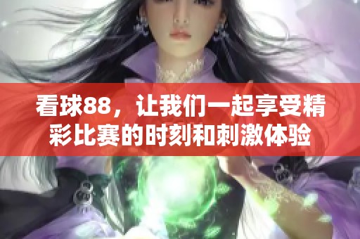 看球88，让我们一起享受精彩比赛的时刻和刺激体验
