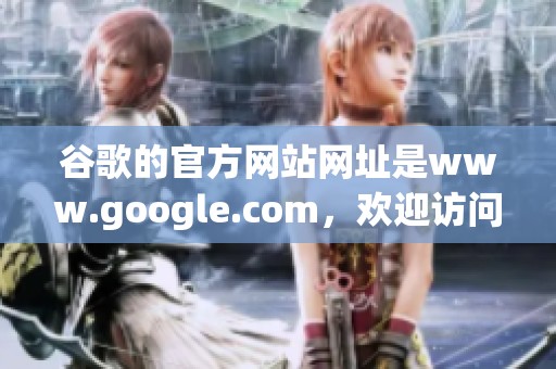 谷歌的官方网站网址是www.google.com，欢迎访问获取更多信息与服务。