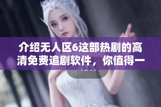 介绍无人区6这部热剧的高清免费追剧软件，你值得一试！