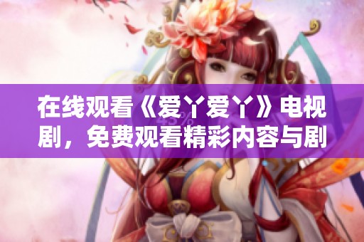 在线观看《爱丫爱丫》电视剧，免费观看精彩内容与剧情发展