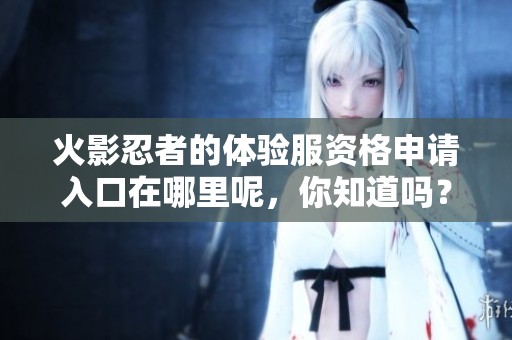 火影忍者的体验服资格申请入口在哪里呢，你知道吗？