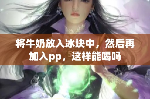将牛奶放入冰块中，然后再加入pp，这样能喝吗