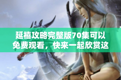 延禧攻略完整版70集可以免费观看，快来一起欣赏这部精彩的剧集吧