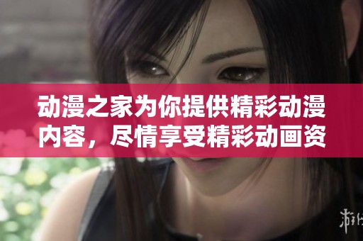 动漫之家为你提供精彩动漫内容，尽情享受精彩动画资源与社区互动