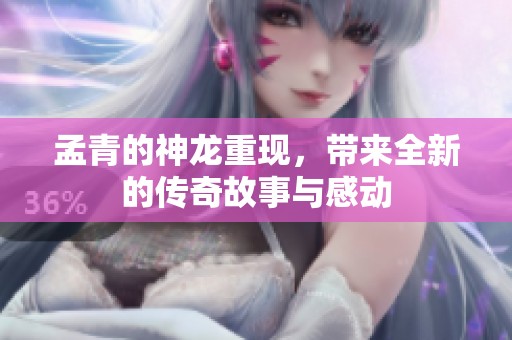 孟青的神龙重现，带来全新的传奇故事与感动