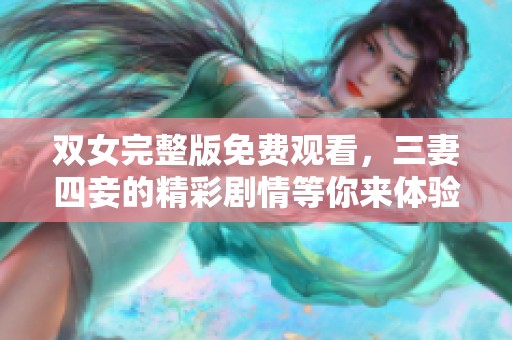双女完整版免费观看，三妻四妾的精彩剧情等你来体验