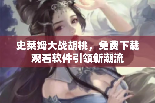 史莱姆大战胡桃，免费下载观看软件引领新潮流