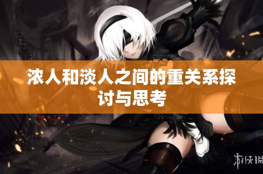浓人和淡人之间的重关系探讨与思考