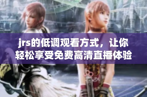 jrs的低调观看方式，让你轻松享受免费高清直播体验！