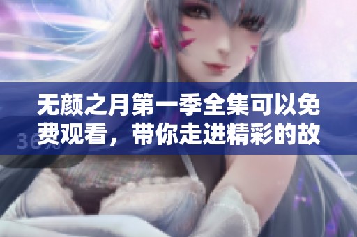 无颜之月第一季全集可以免费观看，带你走进精彩的故事。