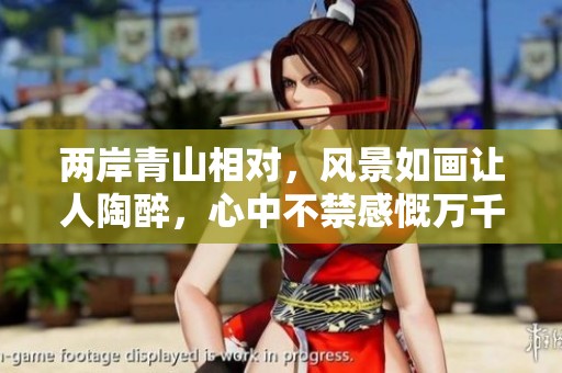 两岸青山相对，风景如画让人陶醉，心中不禁感慨万千