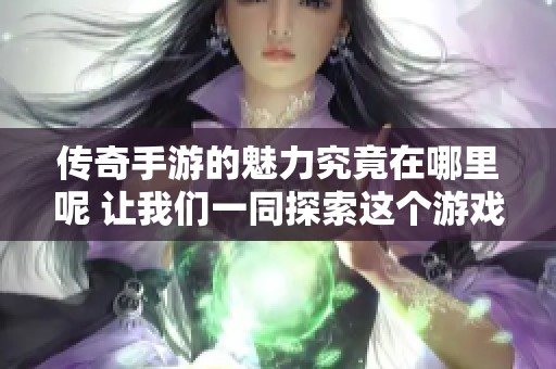 传奇手游的魅力究竟在哪里呢 让我们一同探索这个游戏的世界