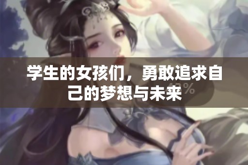 学生的女孩们，勇敢追求自己的梦想与未来