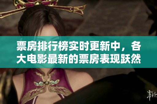票房排行榜实时更新中，各大电影最新的票房表现跃然纸上