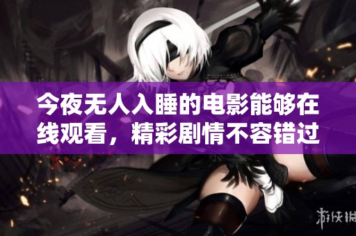 今夜无人入睡的电影能够在线观看，精彩剧情不容错过的一部作品