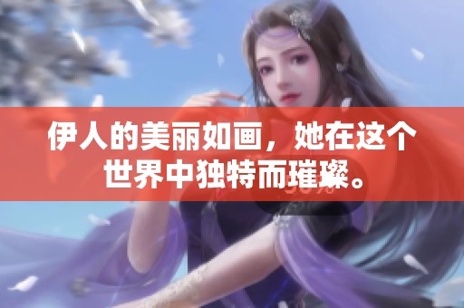伊人的美丽如画，她在这个世界中独特而璀璨。