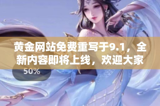黄金网站免费重写于9.1，全新内容即将上线，欢迎大家关注！