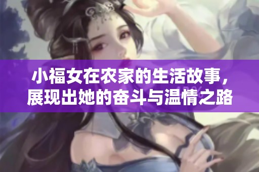 小福女在农家的生活故事，展现出她的奋斗与温情之路