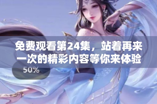 免费观看第24集，站着再来一次的精彩内容等你来体验！