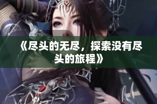 《尽头的无尽，探索没有尽头的旅程》