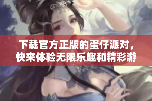 下载官方正版的蛋仔派对，快来体验无限乐趣和精彩游戏吧！