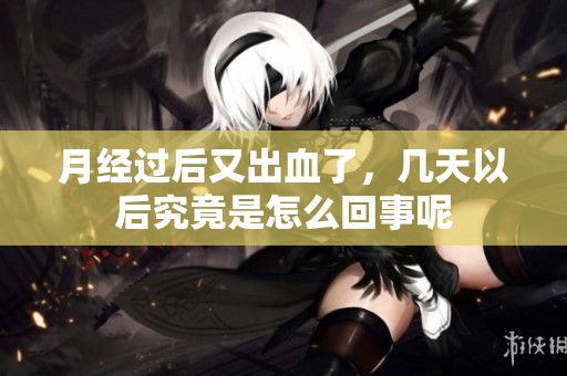 月经过后又出血了，几天以后究竟是怎么回事呢