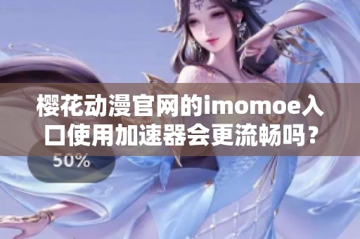 樱花动漫官网的imomoe入口使用加速器会更流畅吗？来试试吧！