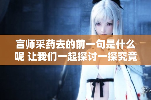 言师采药去的前一句是什么呢 让我们一起探讨一探究竟吧
