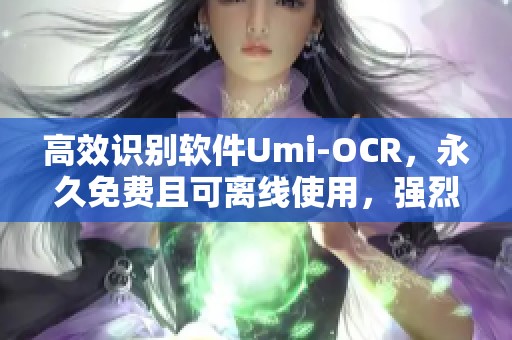 高效识别软件Umi-OCR，永久免费且可离线使用，强烈推荐给大家！
