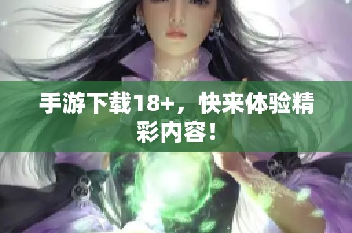 手游下载18+，快来体验精彩内容！