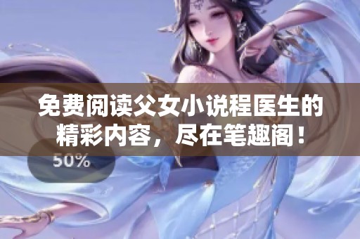 免费阅读父女小说程医生的精彩内容，尽在笔趣阁！