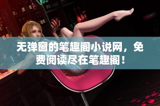 无弹窗的笔趣阁小说网，免费阅读尽在笔趣阁！