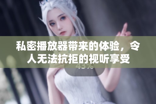 私密播放器带来的体验，令人无法抗拒的视听享受