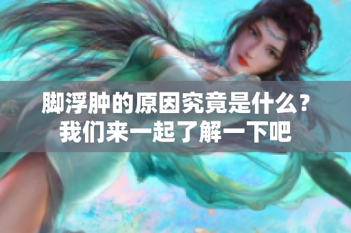 脚浮肿的原因究竟是什么？我们来一起了解一下吧