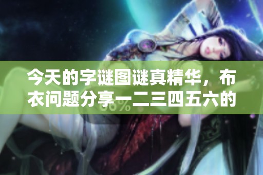 今天的**图谜真精华，布衣问题分享一二三四五六的解答技巧