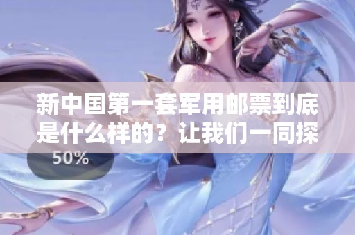 新中国第一套军用邮票到底是什么样的？让我们一同探寻其背后的故事。