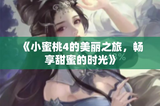 《小蜜桃4的美丽之旅，畅享甜蜜的时光》
