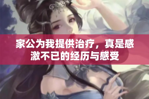 家公为我提供治疗，真是感激不已的经历与感受