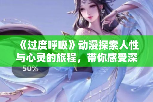 《过度呼吸》动漫探索人性与心灵的旅程，带你感受深度哲思的碰撞