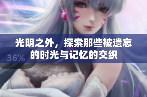 光阴之外，探索那些被遗忘的时光与记忆的交织