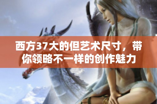 西方37大的但艺术尺寸，带你领略不一样的创作魅力
