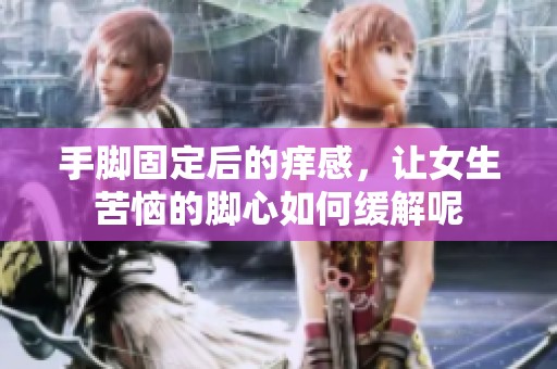 手脚固定后的痒感，让女生苦恼的脚心如何缓解呢