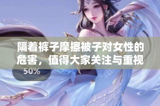 隔着裤子摩擦被子对女性的危害，值得大家关注与重视
