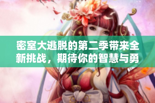 密室大逃脱的第二季带来全新挑战，期待你的智慧与勇气来解谜！