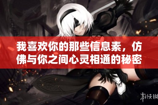 我喜欢你的那些信息素，仿佛与你之间心灵相通的秘密。