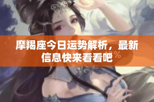 摩羯座今日运势解析，最新信息快来看看吧
