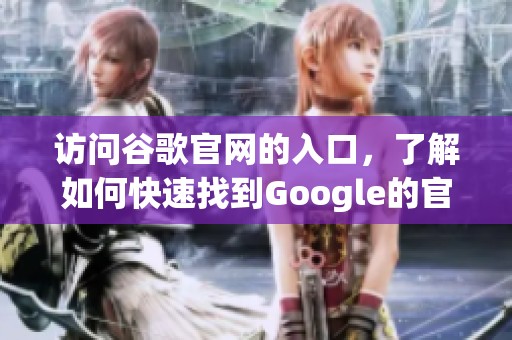访问谷歌官网的入口，了解如何快速找到Google的官方网站